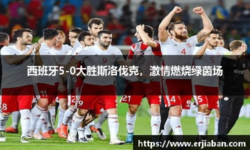 西班牙5-0大胜斯洛伐克，激情燃烧绿茵场