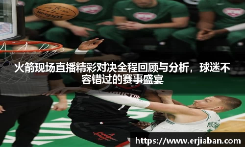 火箭现场直播精彩对决全程回顾与分析，球迷不容错过的赛事盛宴