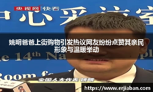 姚明爸爸上街购物引发热议网友纷纷点赞其亲民形象与温暖举动