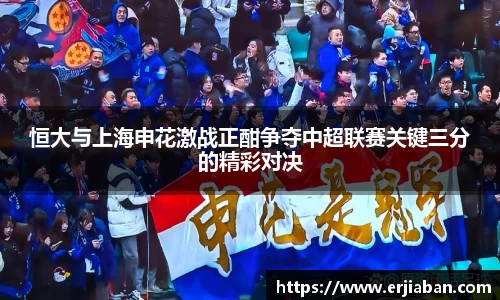 恒大与上海申花激战正酣争夺中超联赛关键三分的精彩对决