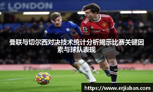 曼联与切尔西对决技术统计分析揭示比赛关键因素与球队表现