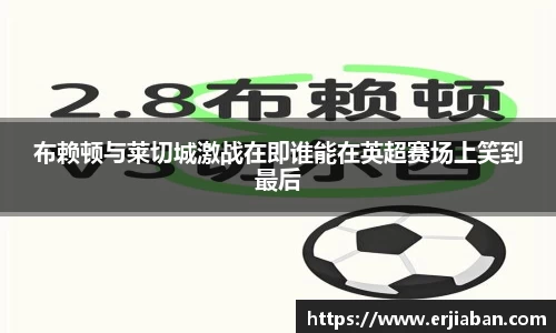 布赖顿与莱切城激战在即谁能在英超赛场上笑到最后