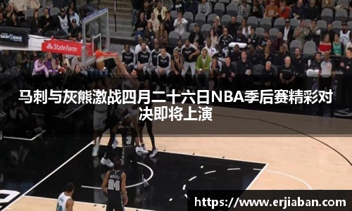 马刺与灰熊激战四月二十六日NBA季后赛精彩对决即将上演