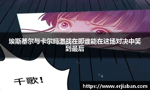 埃斯基尔与卡尔玛激战在即谁能在这场对决中笑到最后