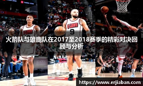 火箭队与雄鹿队在2017至2018赛季的精彩对决回顾与分析