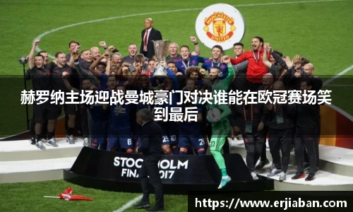 赫罗纳主场迎战曼城豪门对决谁能在欧冠赛场笑到最后