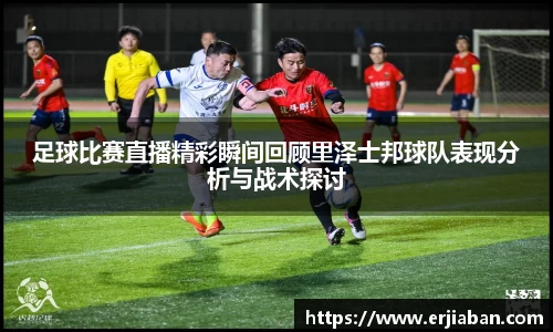 足球比赛直播精彩瞬间回顾里泽士邦球队表现分析与战术探讨