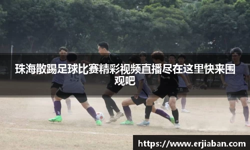 珠海散踢足球比赛精彩视频直播尽在这里快来围观吧